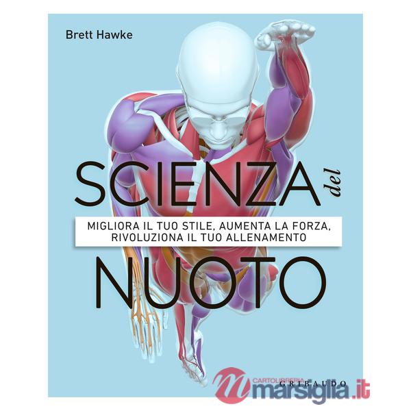 Scienza del nuoto. Migliora il tuo stile, aumenta la forza, rivoluziona il tuo allenamento