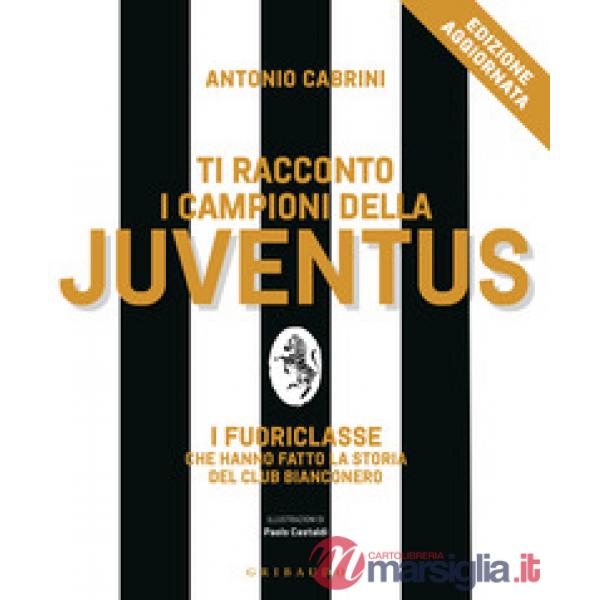 Ti racconto i campioni della Juventus. I fuoriclasse che hanno fatto la storia del club bianconero. Nuova ediz.