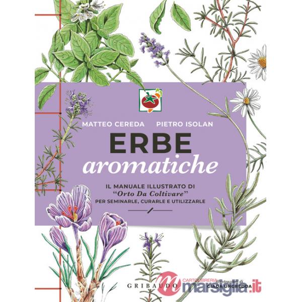 Erbe aromatiche. Il manuale illustrato di «Orto da coltivare» per seminarle, curarle e utilizzarle