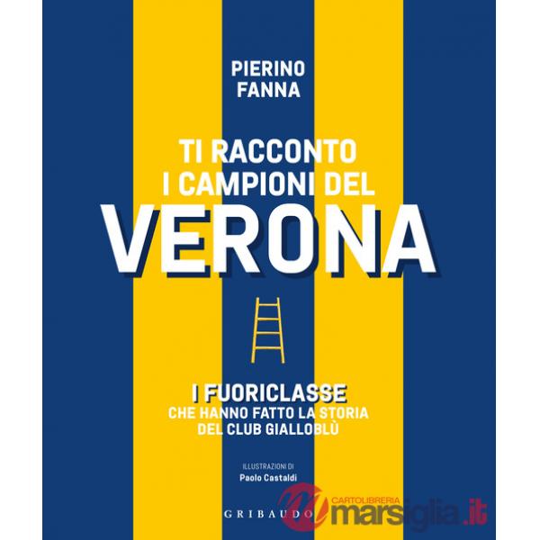 Ti racconto i campioni del Verona. I fuoriclasse che hanno fatto la storia del club gialloblù