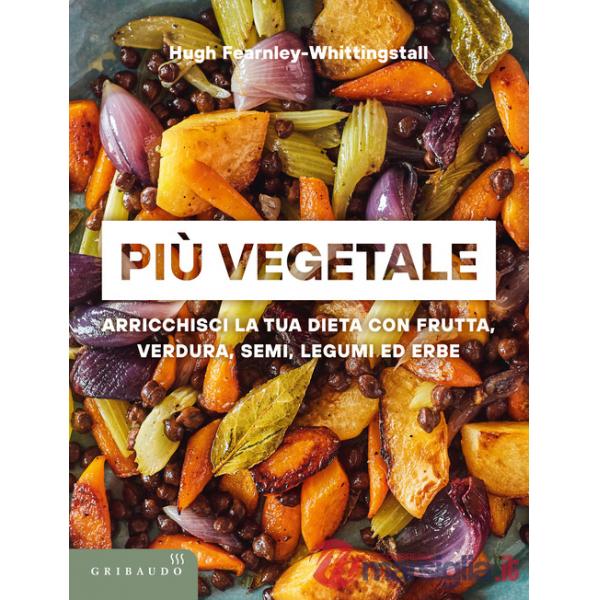Più vegetale. Arricchisci la tua dieta con frutta, verdura, semi, legumi ed erbe