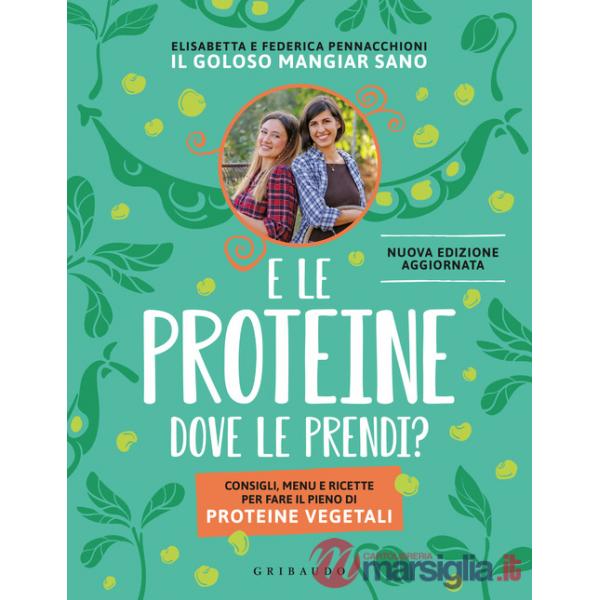 E le proteine dove le prendi? Consigli, menu e ricette per fare il pieno di proteine vegetali. Nuova ediz.