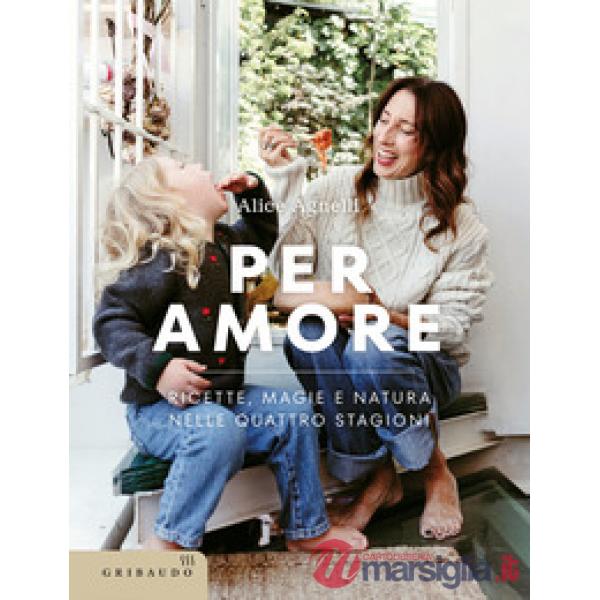 Per amore. Ricette, magie e natura nelle quattro stagioni
