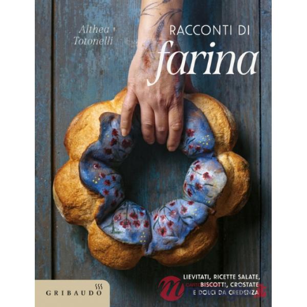 Racconti di farina. Lievitati, ricette salate, biscotti, crostate e dolci da credenza