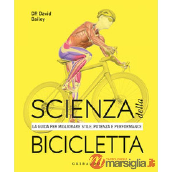 Scienza della bicicletta. La guida per migliorare stile, potenza e performance