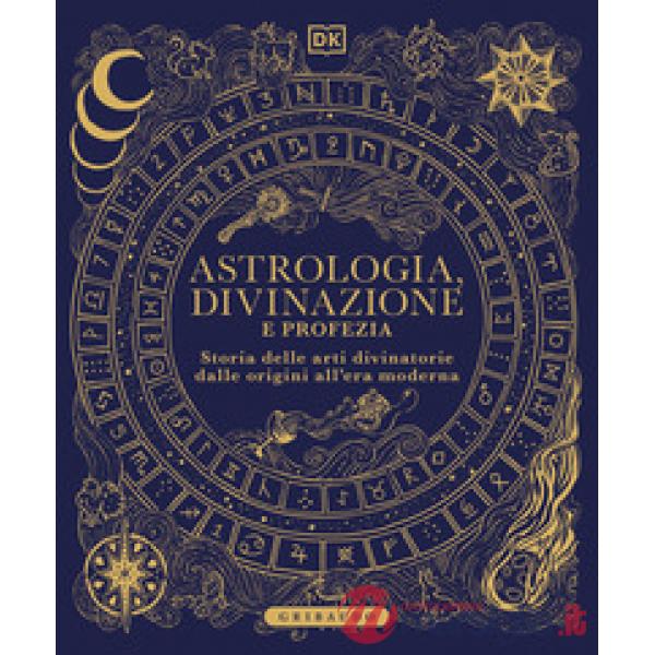 Astrologia, divinazione e profezia. Storia delle arti divinatorie dalle origini all'era moderna