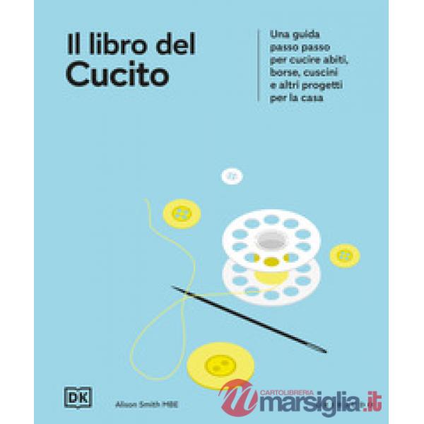 Libro del cucito. Una guida passo passo per cucire abiti, borse, cuscini e altri progetti per la casa (Il)