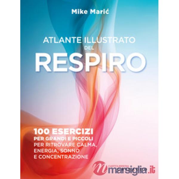 Atlante illustrato del respiro. 100 esercizi per grandi e piccoli per ritrovare calma, energia, sonno e concentrazione