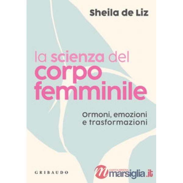 Scienza del corpo femminile. Ormoni, emozioni e trasformazioni (La)