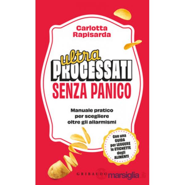 Ultraprocessati senza panico. Manuale pratico per scegliere oltre gli allarmismi