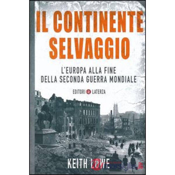 Continente selvaggio. L'Europa alla fine della seconda guerra mondiale (Il)