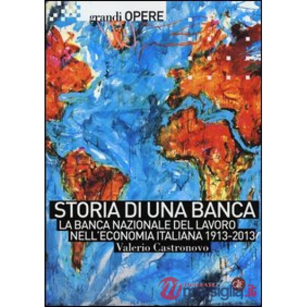 Storia di una banca. La Banca Nazionale del Lavoro nell'economia italiana 1913-2013