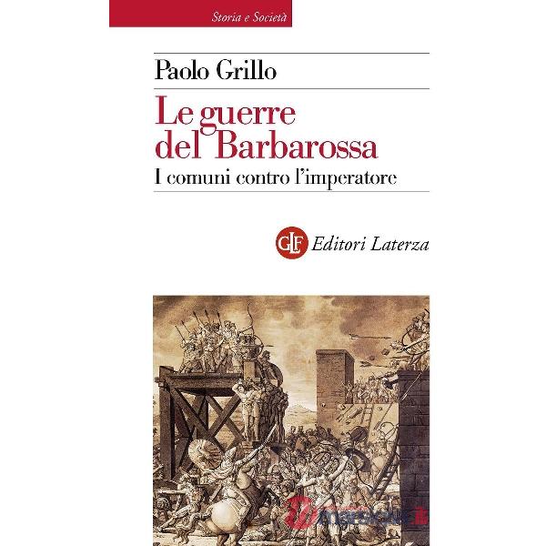 Guerre del Barbarossa. I comuni contro l'imperatore (Le)