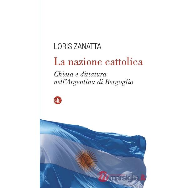 Nazione cattolica. Chiesa e dittatura nell'Argentina di Bergoglio (La)