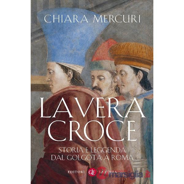 Vera croce. Storia e leggenda dal Golgota a Roma (La)