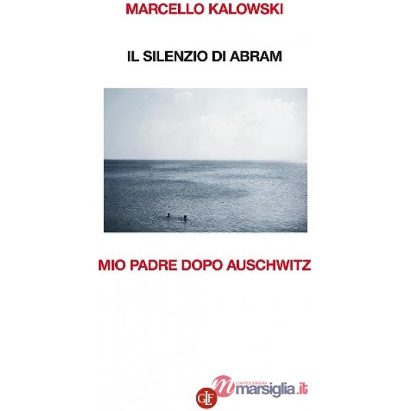 Silenzio di Abram. Mio padre dopo Auschwitz (Il)