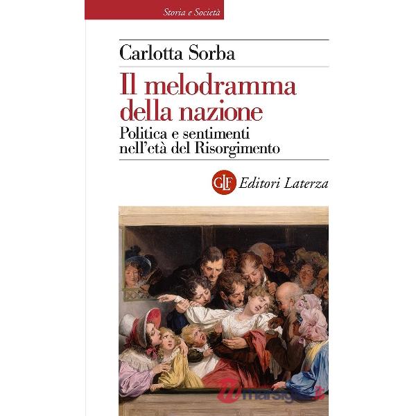 Melodramma della nazione. Politica e sentimenti nell'età del Risorgimento (Il)