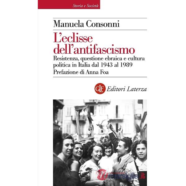 Eclisse dell'antifascismo. Resistenza, questione ebraica e cultura politica in Italia dal 1943 al 1989 (L')