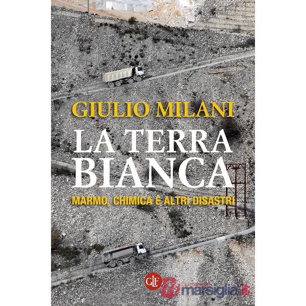 Terra bianca. Marmo, chimica e altri disastri (La)