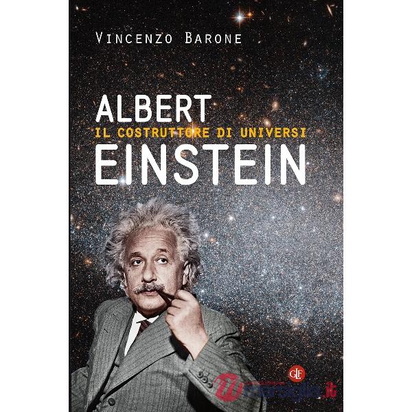 Albert Einstein. Il costruttore di universi