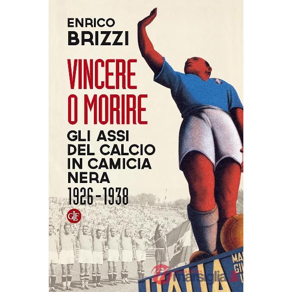 Vincere o morire. Gli assi del calcio in camicia nera (1926-1938)