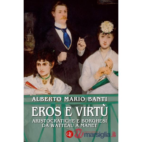Eros e virtù. Aristocratiche e borghesi da Watteau a Manet. Ediz. illustrata
