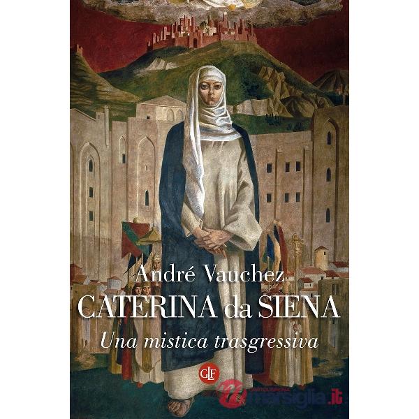 Caterina da Siena. Una mistica trasgressiva