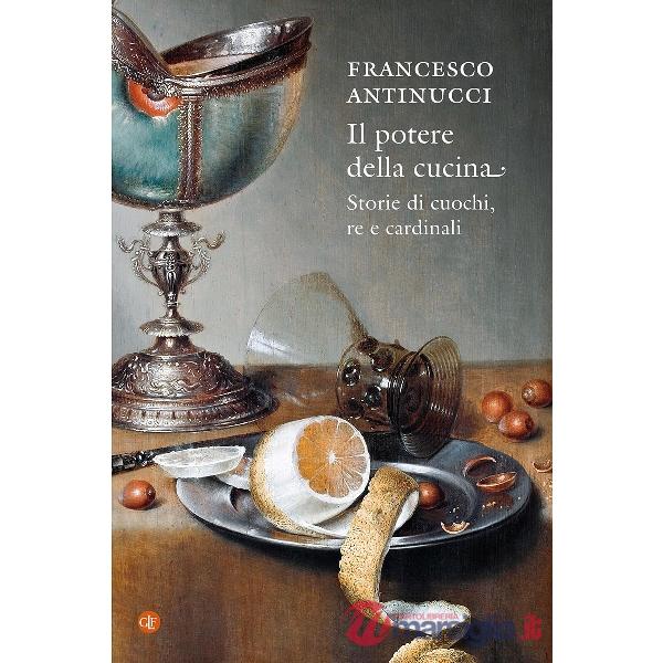 Potere della cucina. Storie di cuochi, re e cardinali (Il)