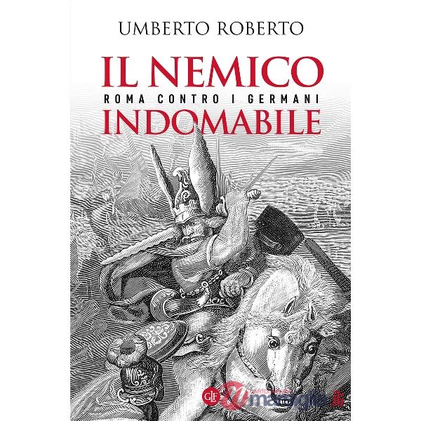 Nemico indomabile. Roma contro i Germani (Il)