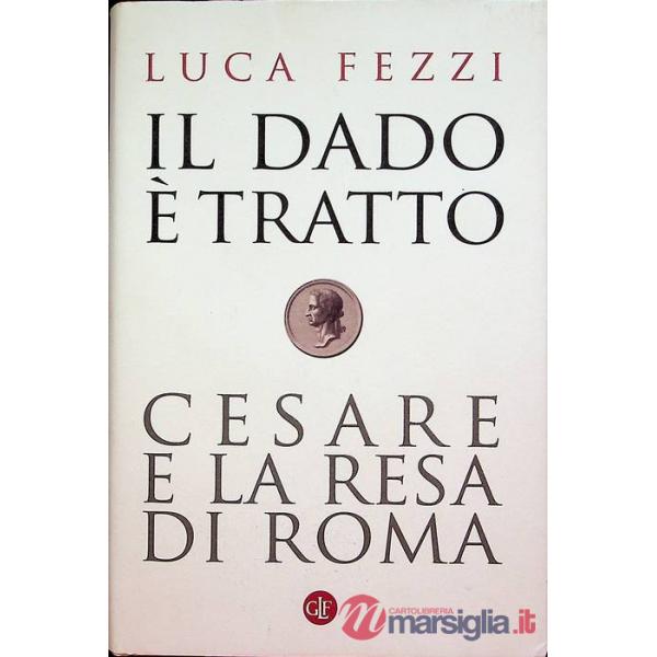 Dado è tratto. Cesare e la resa di Roma (Il)