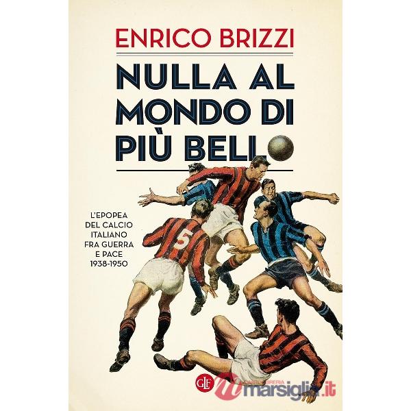 Nulla al mondo di più bello. L'epopea del calcio italiano fra guerra e pace 1938-1950