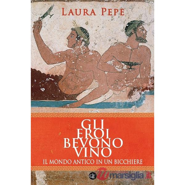 Eroi bevono vino. Il mondo antico in un bicchiere (Gli)
