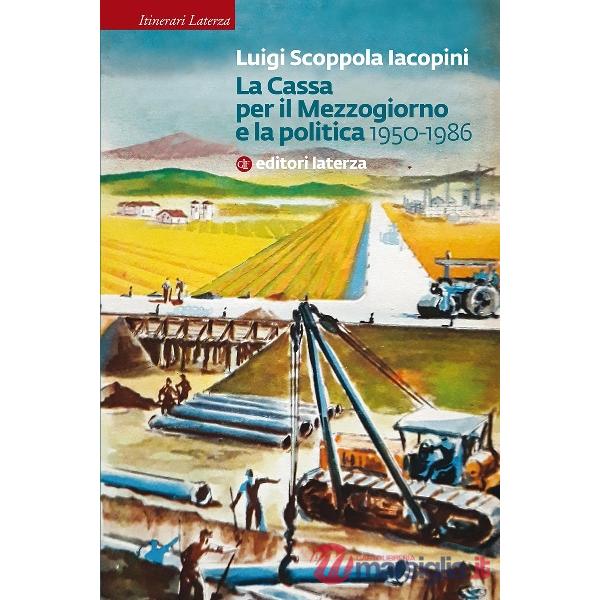 Cassa per il Mezzogiorno e la politica. 1950-1986 (La)