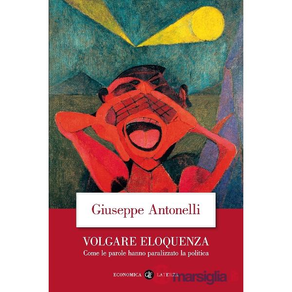 Volgare eloquenza. Come le parole hanno paralizzato la politica