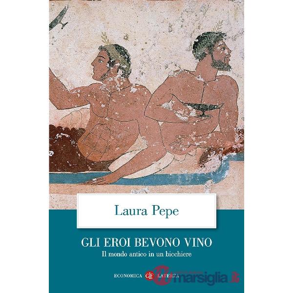 Eroi bevono vino. Il mondo antico in un bicchiere (Gli)