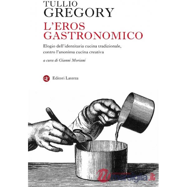 Eros gastronomico. Elogio dell'identitaria cucina tradizionale, contro l'anonima cucina creativa (L')