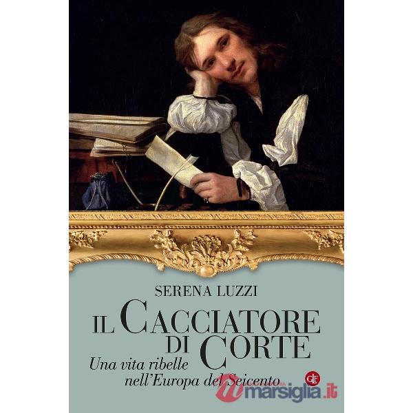 Cacciatore di corte. Una vita ribelle nell'Europa del Seicento (Il)