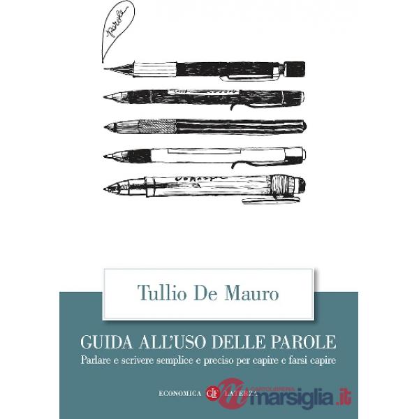 Guida all'uso delle parole. Parlare e scrivere semplice e preciso per capire e farsi capire