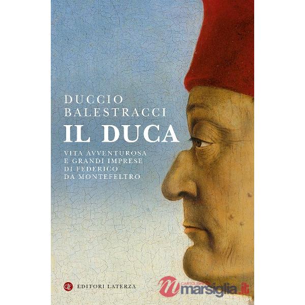 Duca. Vita avventurosa e grandi imprese di Federico da Montefeltro (Il)