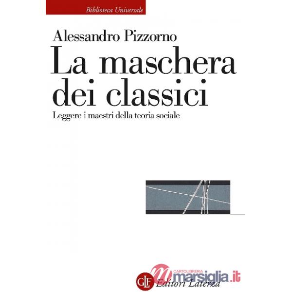 Maschera dei classici. Leggere i maestri della teoria sociale (La)