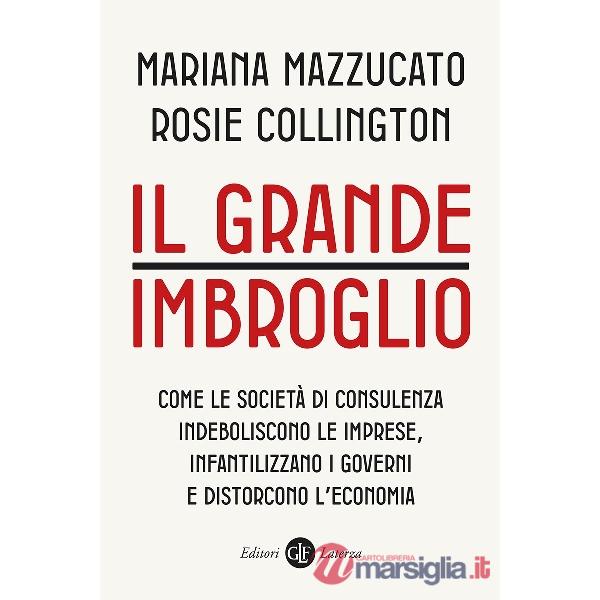 Grande imbroglio. Come le società di consulenza indeboliscono le imprese, infatilizzano i governi e distorcono l'economia (Il)