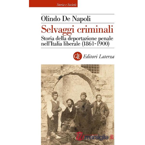 Selvaggi criminali. Storia della deportazione penale nell'Italia liberale (1861-1900)