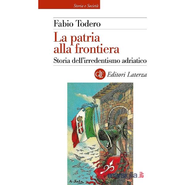 Patria alla frontiera. Storia dell'irredentismo adriatico (La)