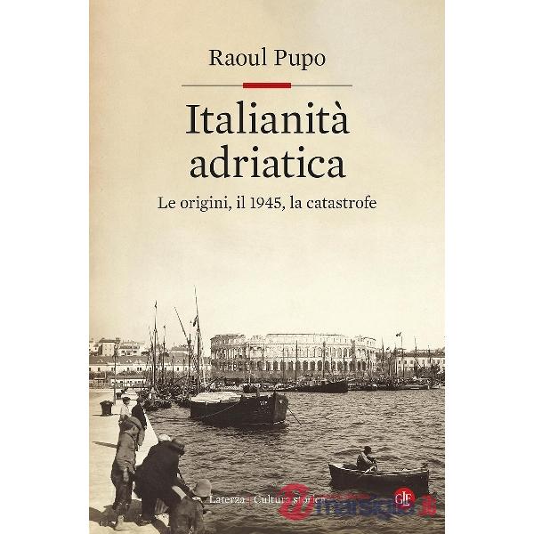 Italianità adriatica. Le origini, il 1945, la catastrofe