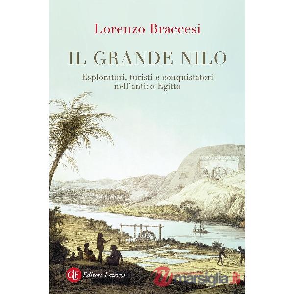 Grande Nilo. Esploratori, turisti e conquistatori nell'antico Egitto (Il)