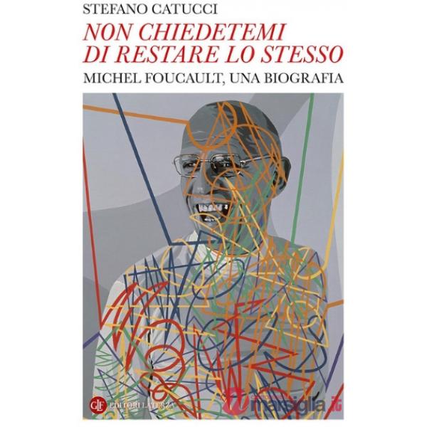 «Non chiedetemi di restare lo stesso». Michel Foucault, una biografia