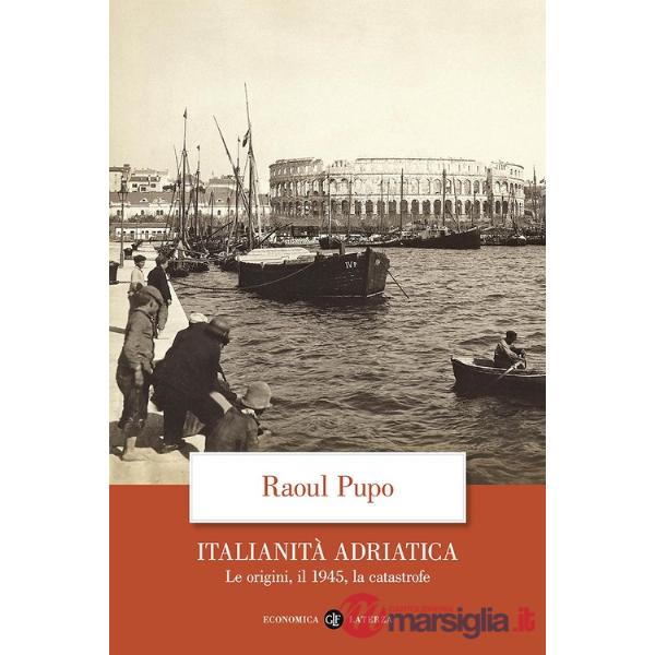 Italianità adriatica. Le origini, il 1945, la catastrofe