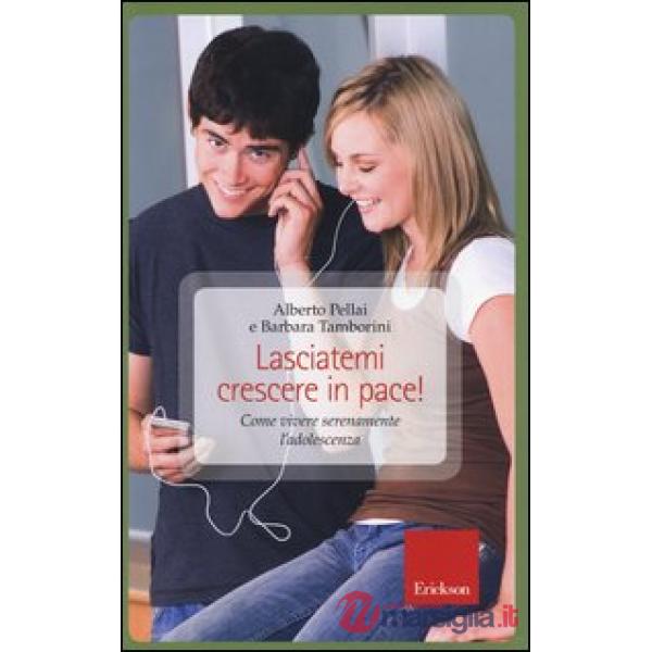 Lasciatemi crescere in pace! Come vivere serenamente l'adolescenza