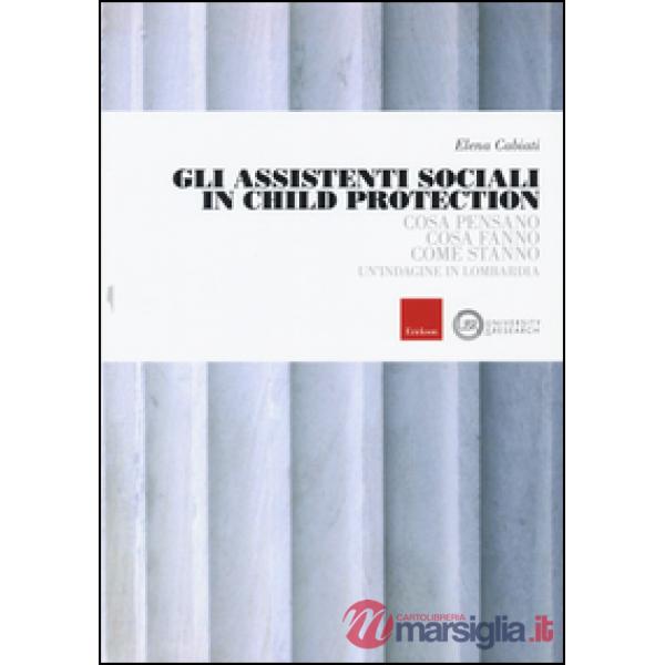 Assistenti sociali in Child Protection. Cosa pensano, cosa fanno, come stanno. Un'indagine in Lombardia (Gli)