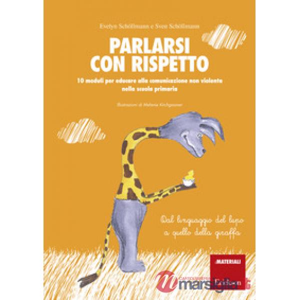 Parlarsi con rispetto. 10 moduli per educare alla comunicazione non violenta nella scuola primaria. Dal linguaggio del lupo a qu